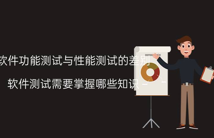 软件功能测试与性能测试的差别 软件测试需要掌握哪些知识？好入门吗？